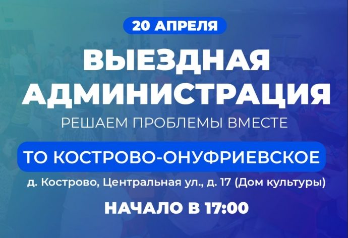 20 апреля на территории ТО Кострово‑Онуфриевское пройдет «выездная администрация»